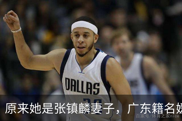 原来她是张镇麟妻子，广东籍名媛家世显赫，难怪丈夫能成CBA顶流