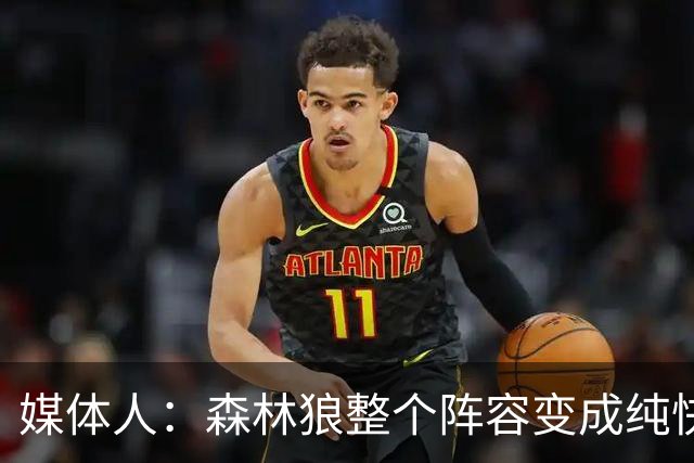 媒体人：森林狼整个阵容变成纯快节奏抢投了 球队也梭哈了