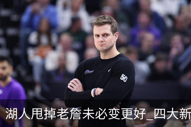 湖人甩掉老詹未必变更好 四大新援各有各的软肋