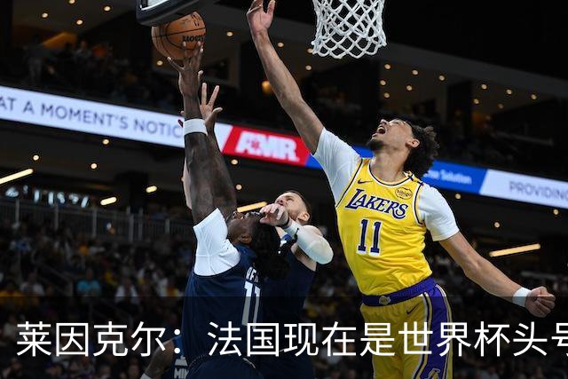 莱因克尔：法国现在是世界杯头号夺冠热门，他们没有真正的软肋